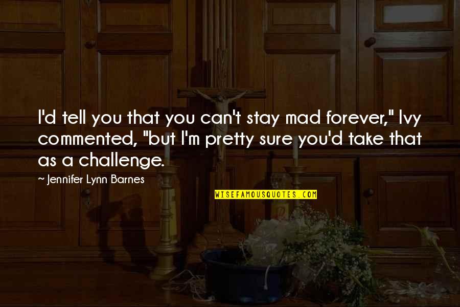 Commented Quotes By Jennifer Lynn Barnes: I'd tell you that you can't stay mad