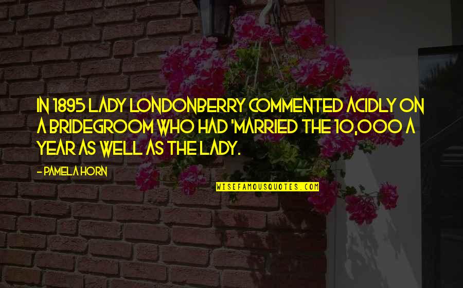 Commented Quotes By Pamela Horn: In 1895 Lady Londonberry commented acidly on a