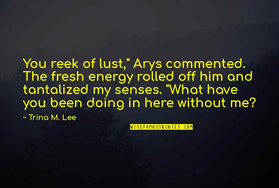 Commented Quotes By Trina M. Lee: You reek of lust," Arys commented. The fresh