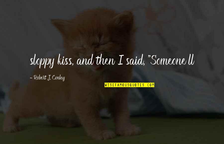Commenter Booger Quotes By Robert J. Conley: sloppy kiss, and then I said, "Someone'll Commenter Booger Quotes By Robert J. Conley: sloppy kiss, and then I said, "Someone'll