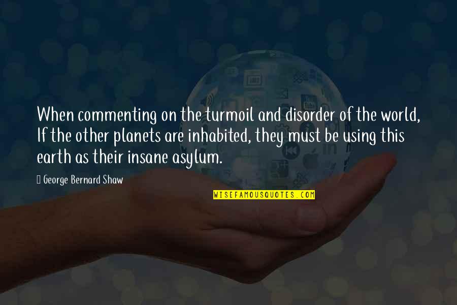 Commenting Quotes By George Bernard Shaw: When commenting on the turmoil and disorder of
