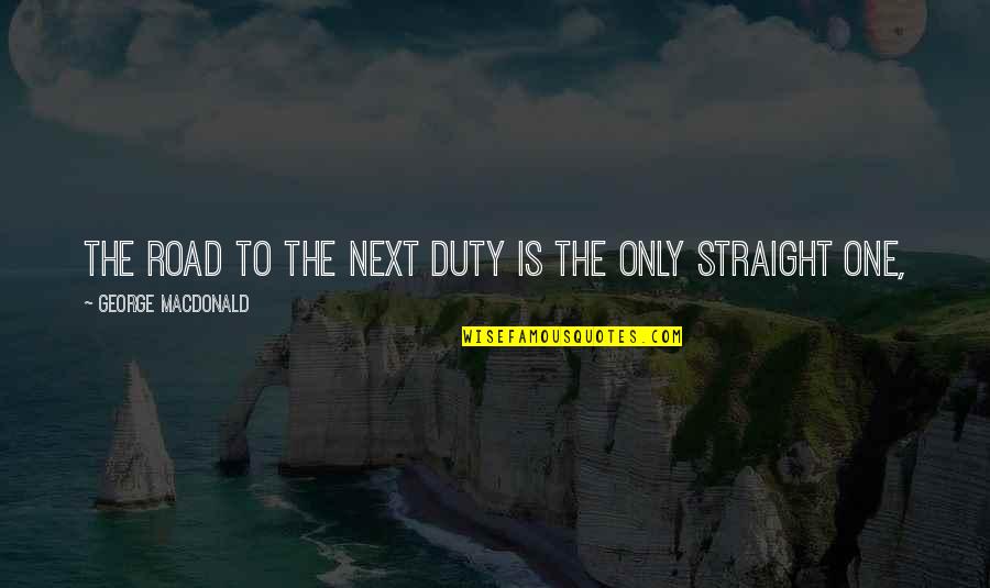 Commerce Life Quotes By George MacDonald: The road to the next duty is the Commerce Life Quotes By George MacDonald: The road to the next duty is the