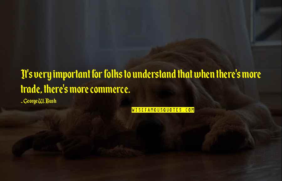 Commerce Quotes By George W. Bush: It's very important for folks to understand that Commerce Quotes By George W. Bush: It's very important for folks to understand that
