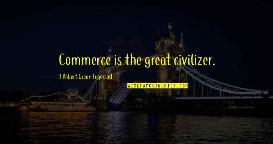 Commerce Quotes By Robert Green Ingersoll: Commerce is the great civilizer. Commerce Quotes By Robert Green Ingersoll: Commerce is the great civilizer.