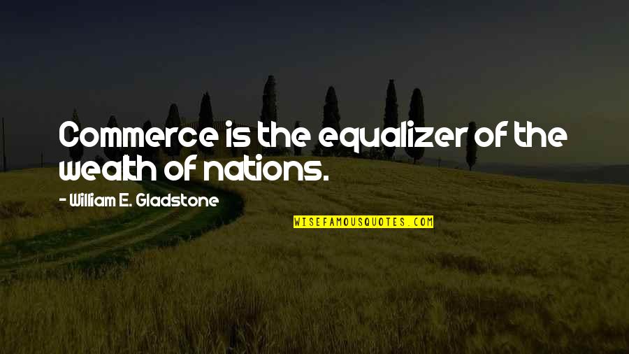 Commerce Quotes By William E. Gladstone: Commerce is the equalizer of the wealth of