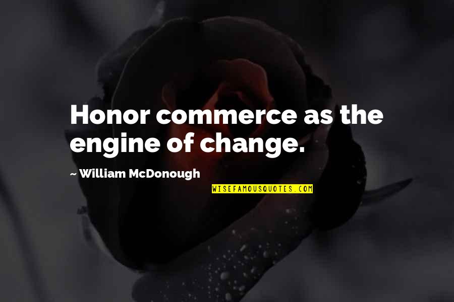 Commerce Quotes By William McDonough: Honor commerce as the engine of change.