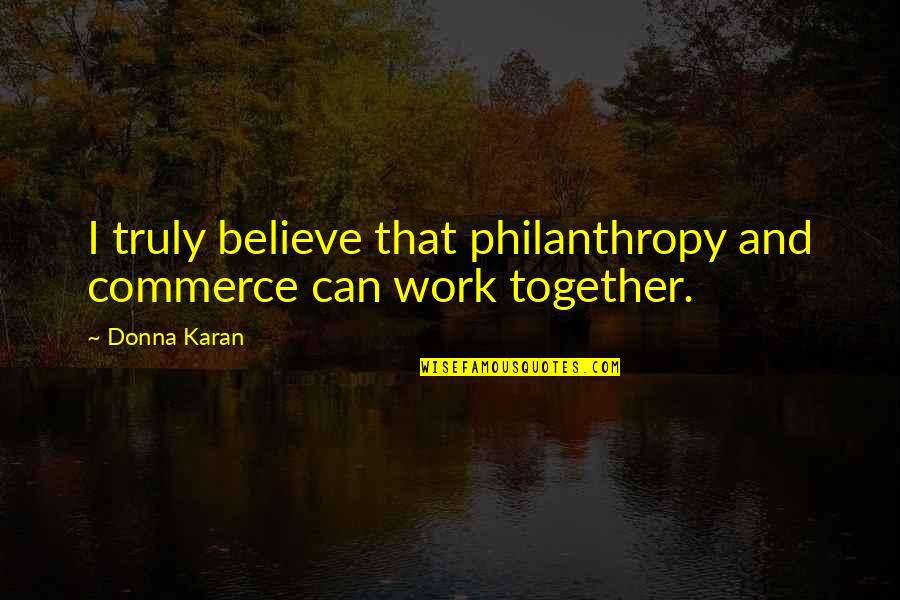 Commerce's Quotes By Donna Karan: I truly believe that philanthropy and commerce can