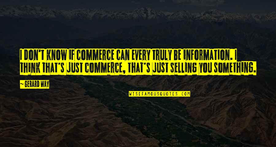 Commerce's Quotes By Gerard Way: I don't know if commerce can every truly
