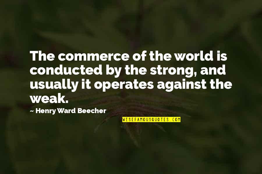 Commerce's Quotes By Henry Ward Beecher: The commerce of the world is conducted by