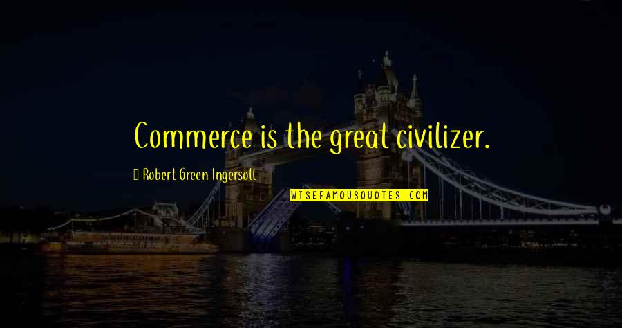 Commerce's Quotes By Robert Green Ingersoll: Commerce is the great civilizer.