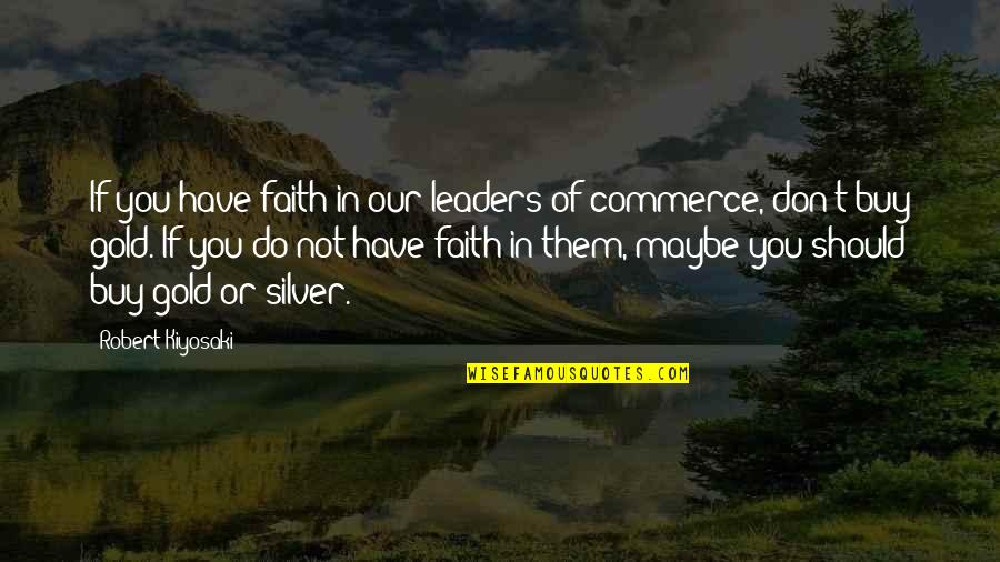 Commerce's Quotes By Robert Kiyosaki: If you have faith in our leaders of
