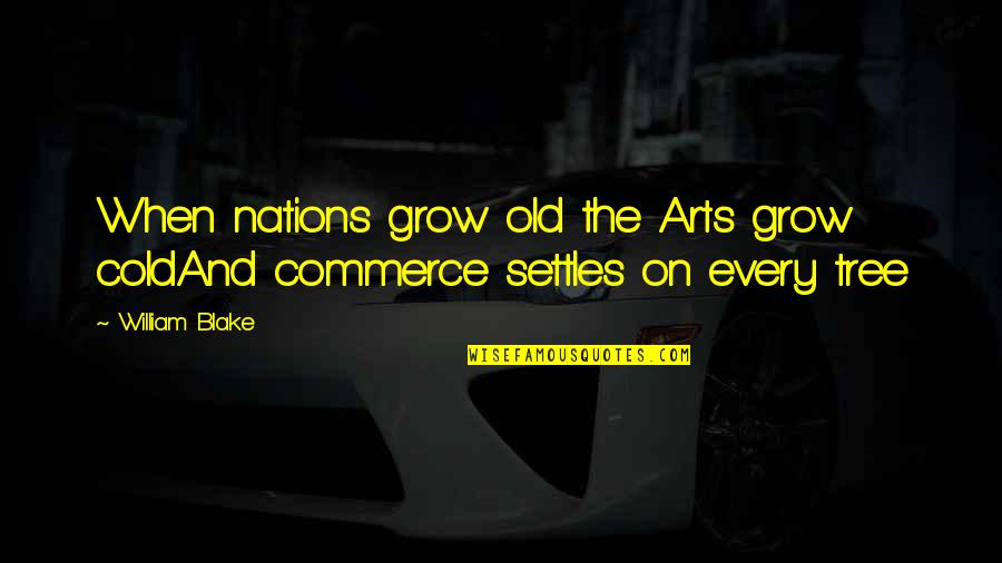 Commerce's Quotes By William Blake: When nations grow old the Arts grow coldAnd