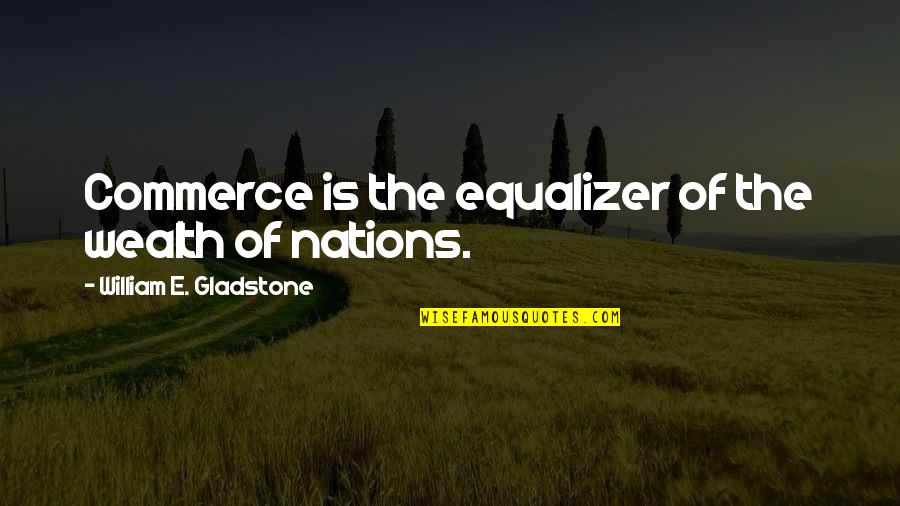 Commerce's Quotes By William E. Gladstone: Commerce is the equalizer of the wealth of