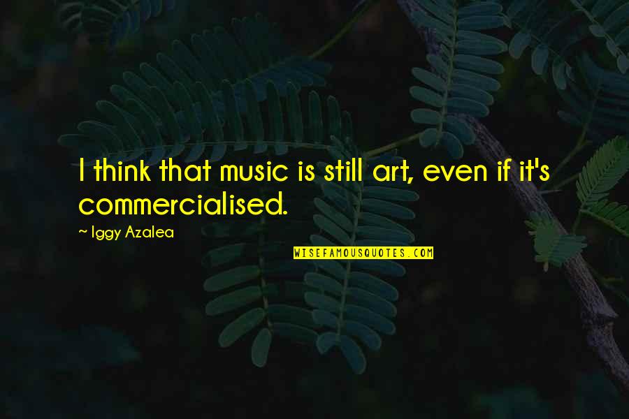 Commercialised Quotes By Iggy Azalea: I think that music is still art, even