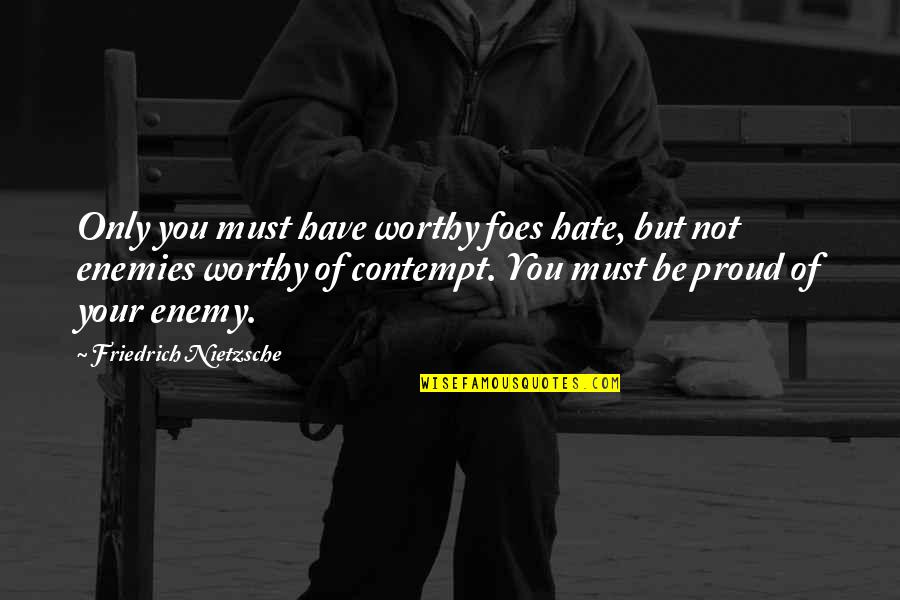 Commercialization Synonym Quotes By Friedrich Nietzsche: Only you must have worthy foes hate, but