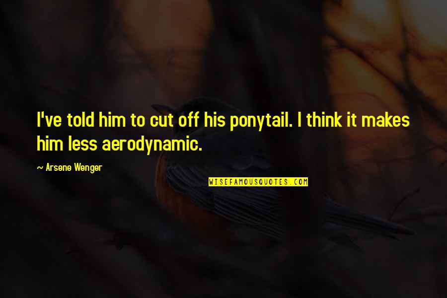 Commercializing Innovation Quotes By Arsene Wenger: I've told him to cut off his ponytail.