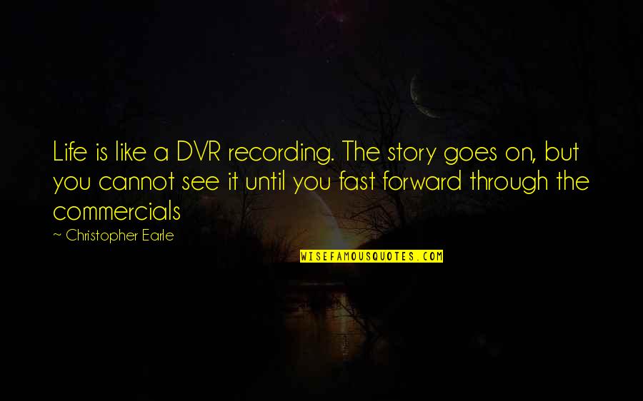 Commercials Quotes By Christopher Earle: Life is like a DVR recording. The story