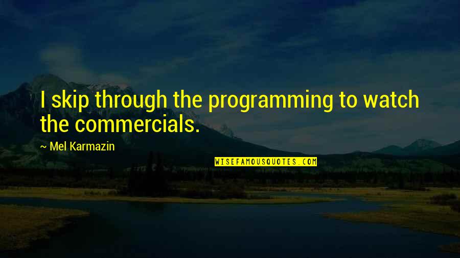 Commercials Quotes By Mel Karmazin: I skip through the programming to watch the