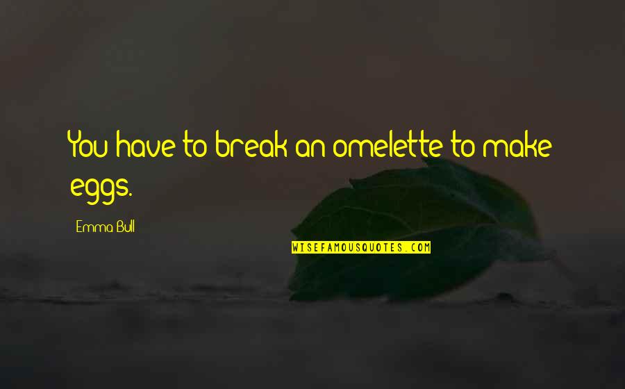 Commercio Elettronico Quotes By Emma Bull: You have to break an omelette to make Commercio Elettronico Quotes By Emma Bull: You have to break an omelette to make