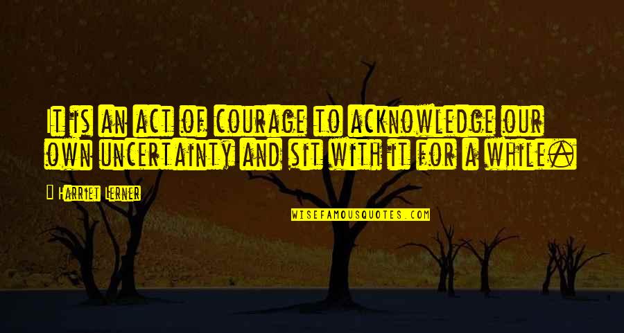 Commingled Funds Quotes By Harriet Lerner: It is an act of courage to acknowledge Commingled Funds Quotes By Harriet Lerner: It is an act of courage to acknowledge