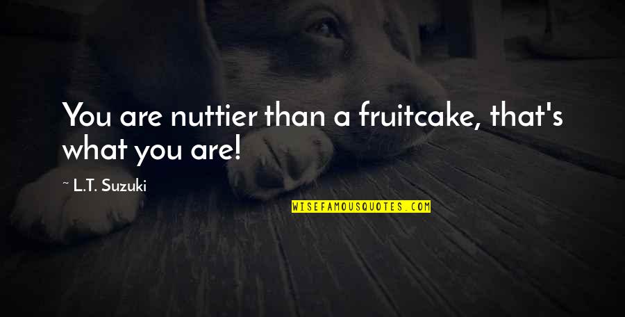 Comminglings Quotes By L.T. Suzuki: You are nuttier than a fruitcake, that's what