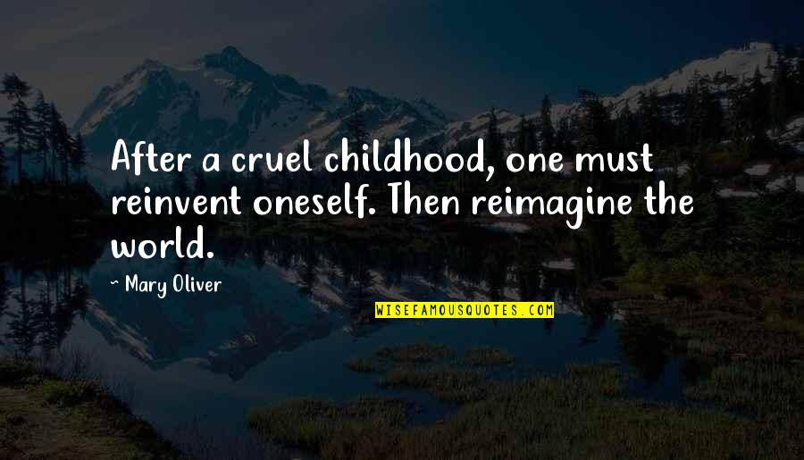 Commiserate Synonym Quotes By Mary Oliver: After a cruel childhood, one must reinvent oneself.