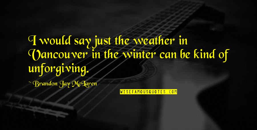 Commissariat Quotes By Brandon Jay McLaren: I would say just the weather in Vancouver Commissariat Quotes By Brandon Jay McLaren: I would say just the weather in Vancouver