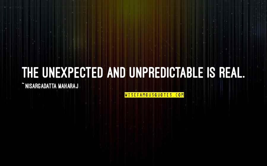 Commissie Betekenis Quotes By Nisargadatta Maharaj: The unexpected and unpredictable is real.