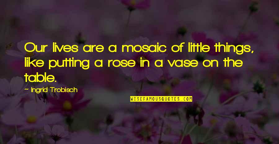 Commissie Scheimuren Quotes By Ingrid Trobisch: Our lives are a mosaic of little things, Commissie Scheimuren Quotes By Ingrid Trobisch: Our lives are a mosaic of little things,
