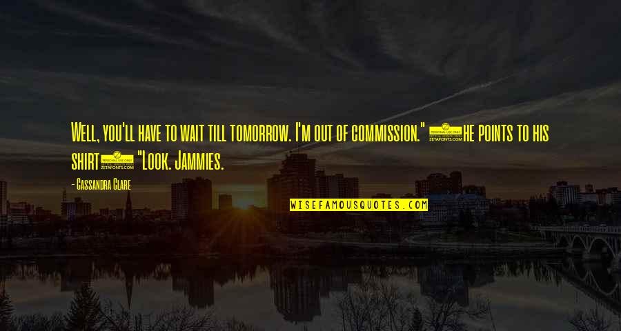 Commission Quotes By Cassandra Clare: Well, you'll have to wait till tomorrow. I'm