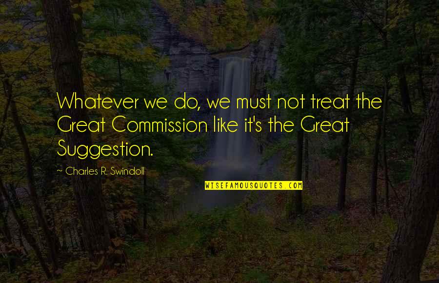 Commission Quotes By Charles R. Swindoll: Whatever we do, we must not treat the