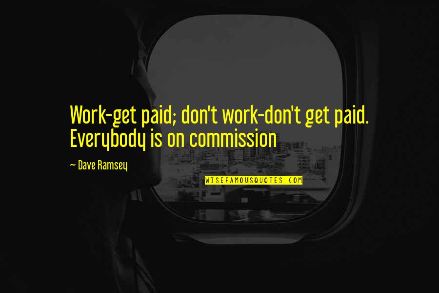 Commission Quotes By Dave Ramsey: Work-get paid; don't work-don't get paid. Everybody is