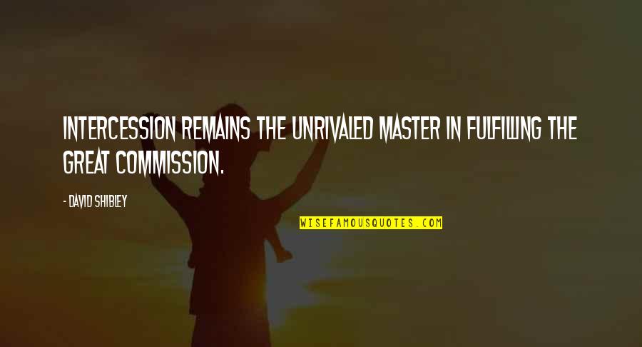 Commission Quotes By David Shibley: Intercession remains the unrivaled master in fulfilling the