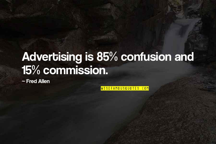 Commission Quotes By Fred Allen: Advertising is 85% confusion and 15% commission.