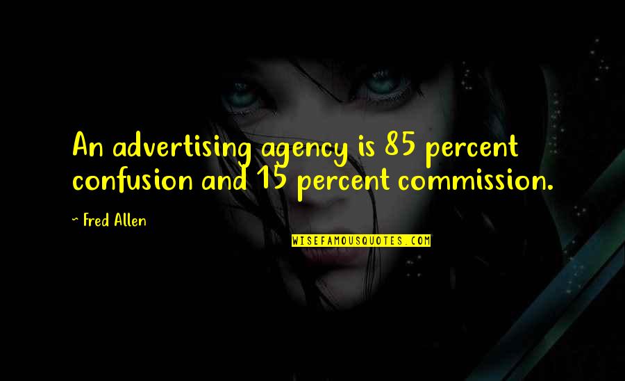 Commission Quotes By Fred Allen: An advertising agency is 85 percent confusion and