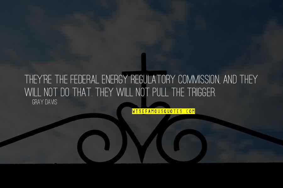 Commission Quotes By Gray Davis: They're the Federal Energy Regulatory Commission, and they