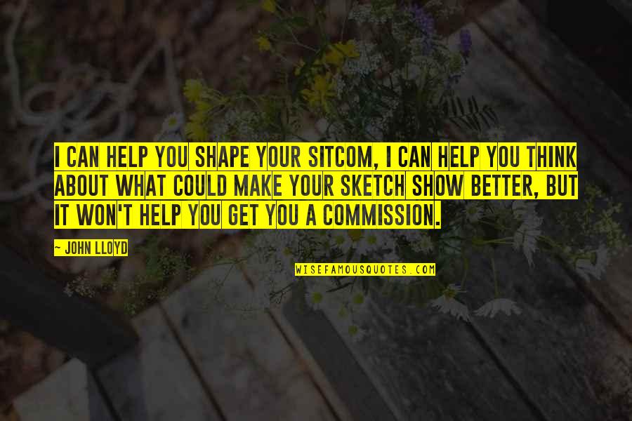 Commission Quotes By John Lloyd: I can help you shape your sitcom, I