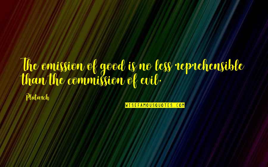 Commission Quotes By Plutarch: The omission of good is no less reprehensible