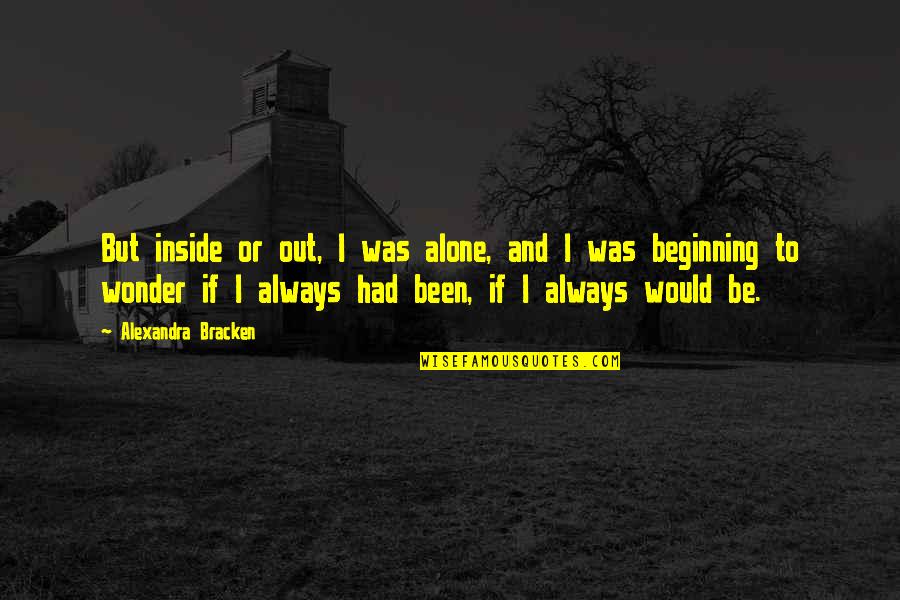 Commissionaire Security Quotes By Alexandra Bracken: But inside or out, I was alone, and Commissionaire Security Quotes By Alexandra Bracken: But inside or out, I was alone, and
