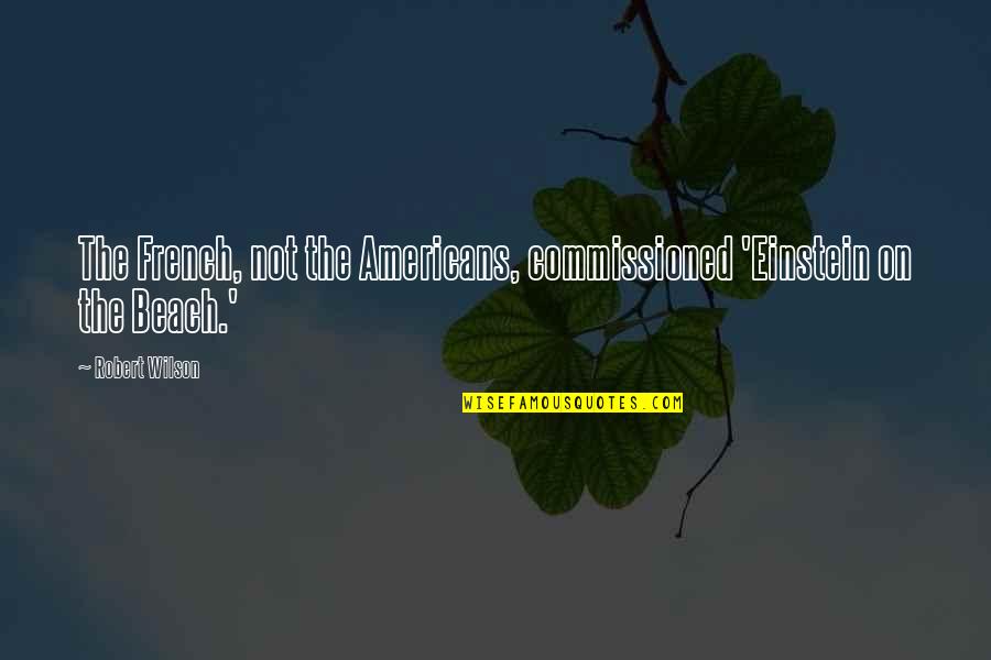 Commissioned Quotes By Robert Wilson: The French, not the Americans, commissioned 'Einstein on