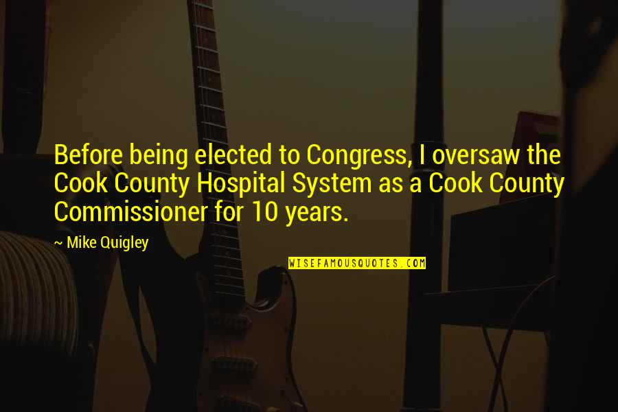 Commissioner Quotes By Mike Quigley: Before being elected to Congress, I oversaw the