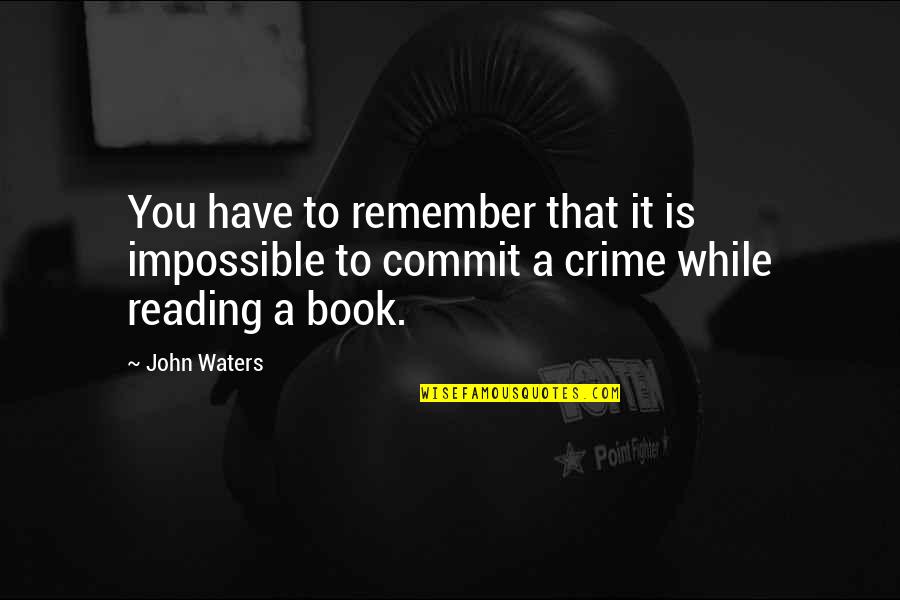 Commit Crime Quotes By John Waters: You have to remember that it is impossible