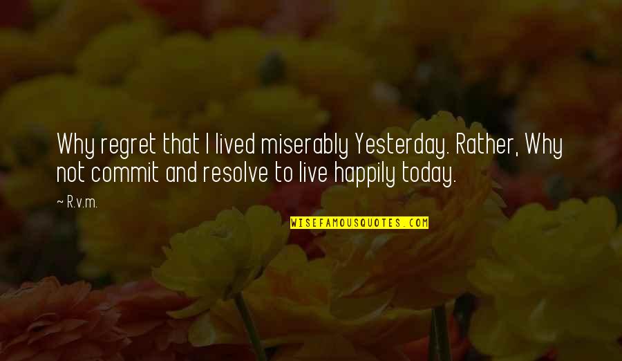 Commit Inspirational Quotes By R.v.m.: Why regret that I lived miserably Yesterday. Rather,