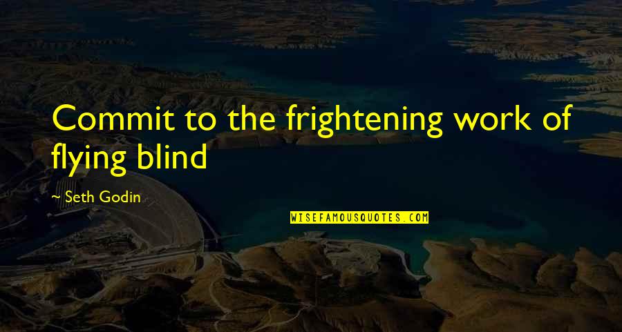 Commit Inspirational Quotes By Seth Godin: Commit to the frightening work of flying blind