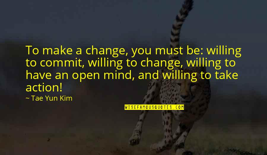 Commit Inspirational Quotes By Tae Yun Kim: To make a change, you must be: willing