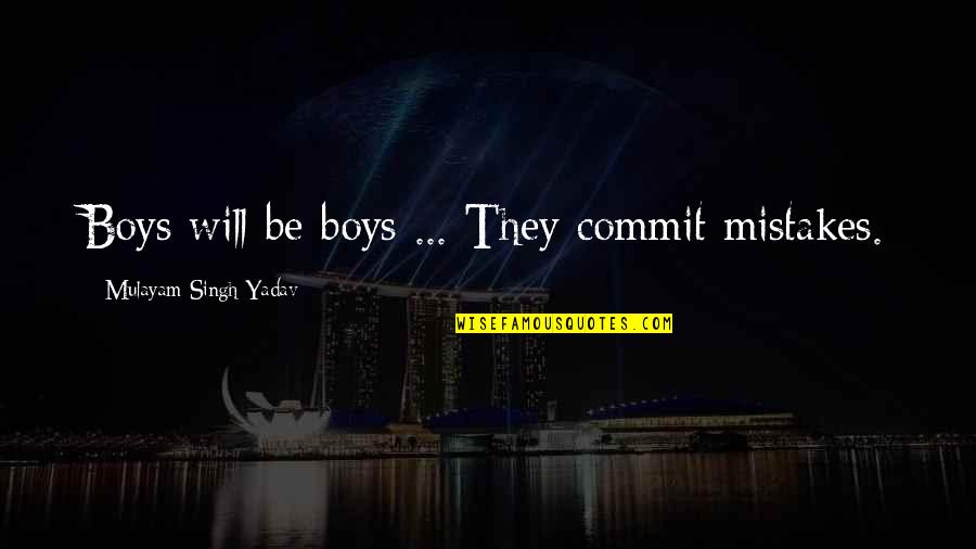 Commit Mistakes Quotes By Mulayam Singh Yadav: Boys will be boys ... They commit mistakes.