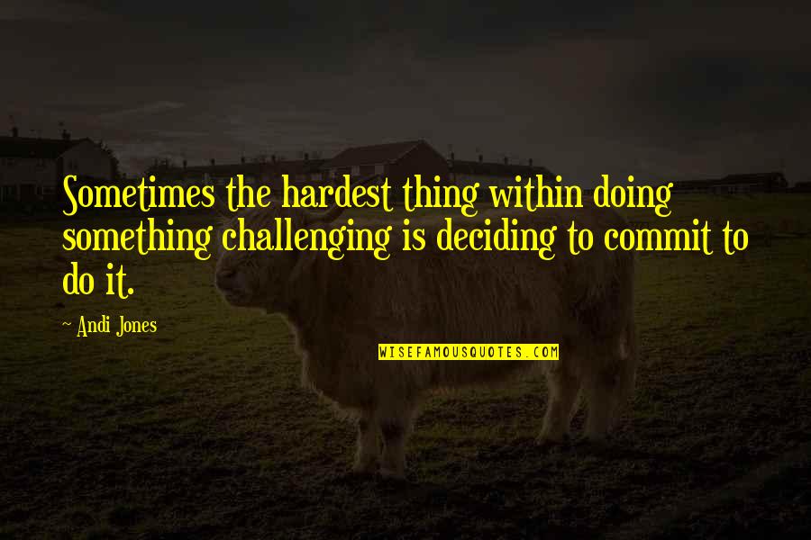 Commit Quote Quotes By Andi Jones: Sometimes the hardest thing within doing something challenging Commit Quote Quotes By Andi Jones: Sometimes the hardest thing within doing something challenging