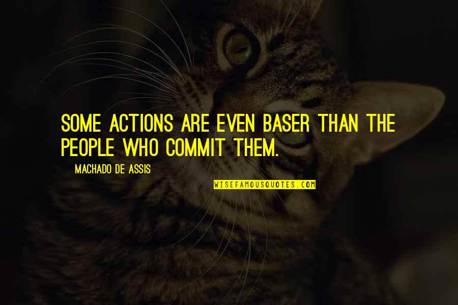 Commit Quotes By Machado De Assis: Some actions are even baser than the people Commit Quotes By Machado De Assis: Some actions are even baser than the people