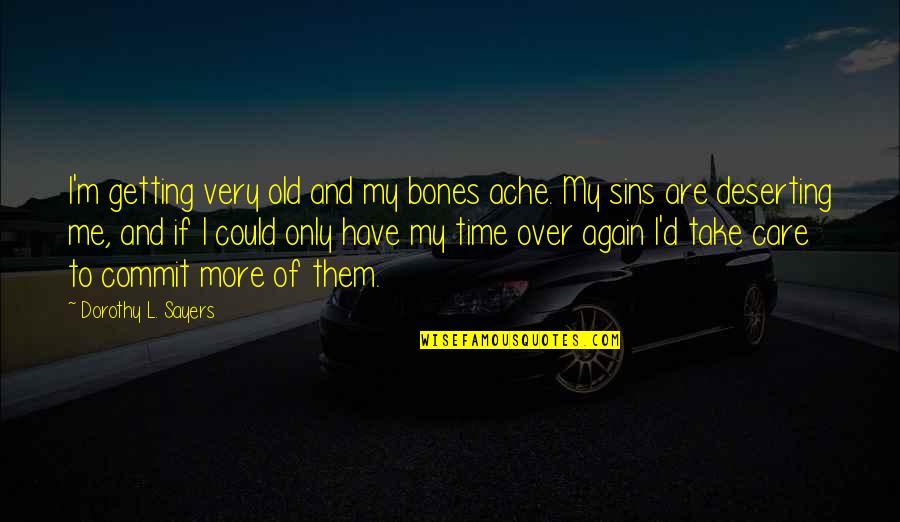 Commit Sin Quotes By Dorothy L. Sayers: I'm getting very old and my bones ache.