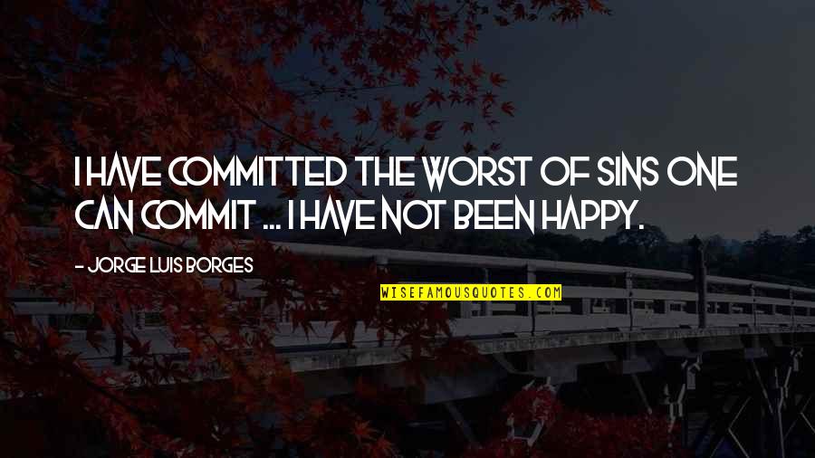 Commit Sin Quotes By Jorge Luis Borges: I have committed the worst of sins one